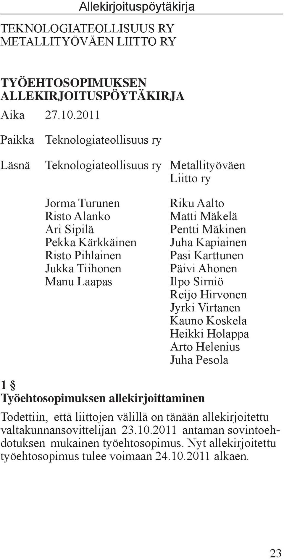 ry Riku Aalto Matti Mäkelä Pentti Mäkinen Juha Kapiainen Pasi Karttunen Päivi Ahonen Ilpo Sirniö Reijo Hirvonen Jyrki Virtanen Kauno Koskela Heikki Holappa Arto Helenius Juha Pesola 1
