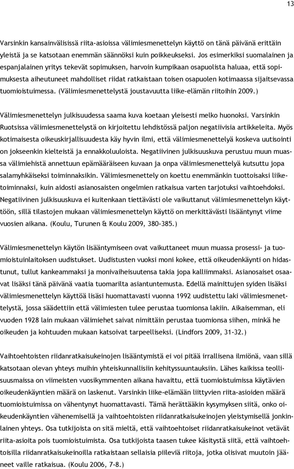 sijaitsevassa tuomioistuimessa. (Välimiesmenettelystä joustavuutta liike-elämän riitoihin 2009.) Välimiesmenettelyn julkisuudessa saama kuva koetaan yleisesti melko huonoksi.
