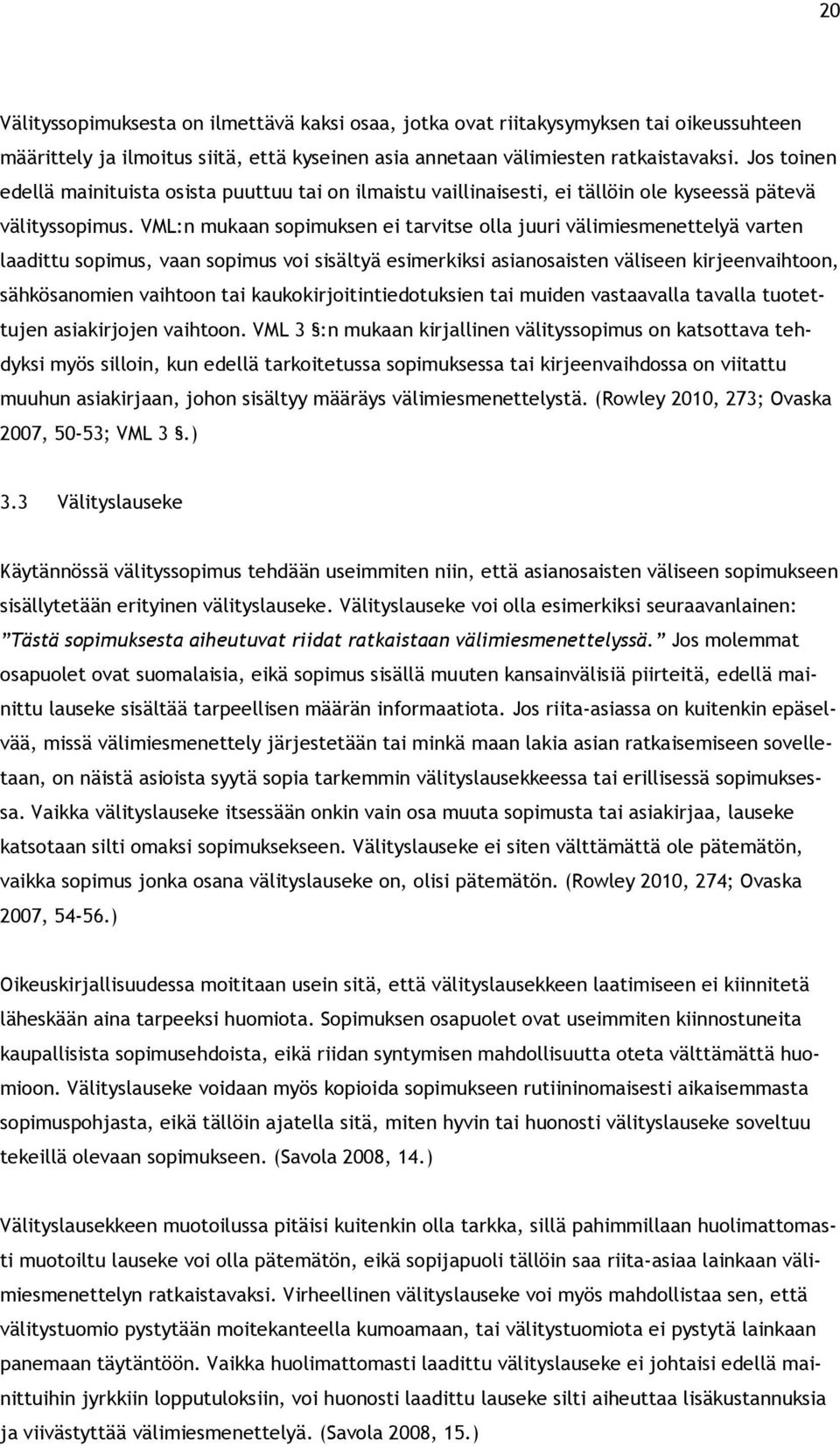 VML:n mukaan sopimuksen ei tarvitse olla juuri välimiesmenettelyä varten laadittu sopimus, vaan sopimus voi sisältyä esimerkiksi asianosaisten väliseen kirjeenvaihtoon, sähkösanomien vaihtoon tai