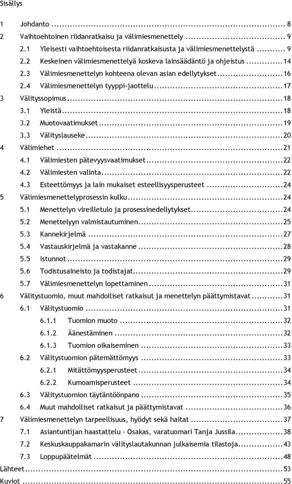 ..20 4 Välimiehet...21 4.1 Välimiesten pätevyysvaatimukset...22 4.2 Välimiesten valinta...22 4.3 Esteettömyys ja lain mukaiset esteellisyysperusteet...24 5 