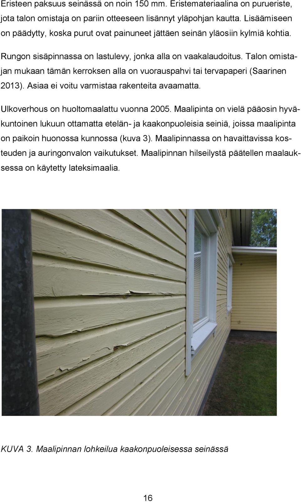 Talon omistajan mukaan tämän kerroksen alla on vuorauspahvi tai tervapaperi (Saarinen 2013). Asiaa ei voitu varmistaa rakenteita avaamatta. Ulkoverhous on huoltomaalattu vuonna 2005.