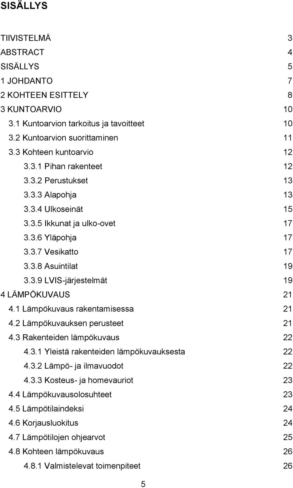 3.9 LVIS-järjestelmät 19 4 LÄMPÖKUVAUS 21 4.1 Lämpökuvaus rakentamisessa 21 4.2 Lämpökuvauksen perusteet 21 4.3 Rakenteiden lämpökuvaus 22 4.3.1 Yleistä rakenteiden lämpökuvauksesta 22 4.3.2 Lämpö- ja ilmavuodot 22 4.