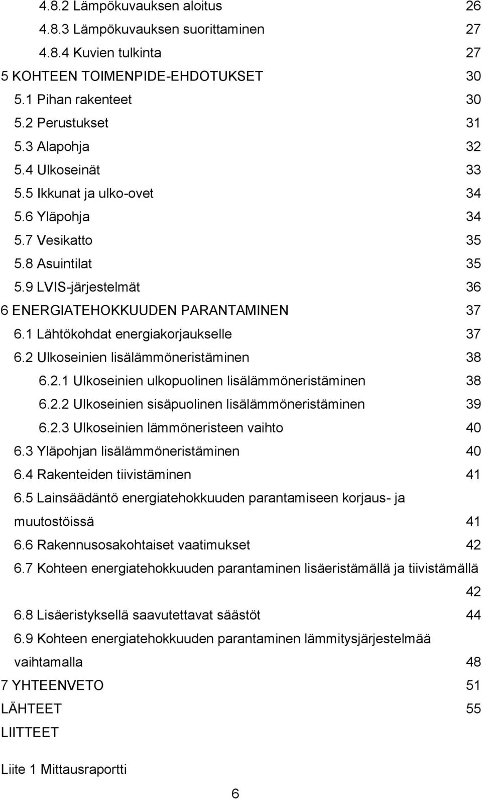 2 Ulkoseinien lisälämmöneristäminen 38 6.2.1 Ulkoseinien ulkopuolinen lisälämmöneristäminen 38 6.2.2 Ulkoseinien sisäpuolinen lisälämmöneristäminen 39 6.2.3 Ulkoseinien lämmöneristeen vaihto 40 6.