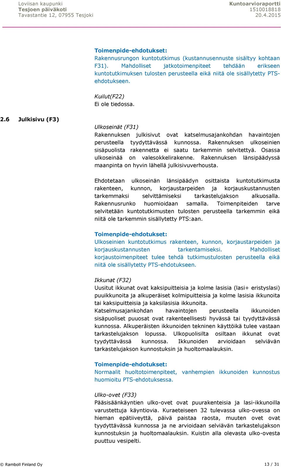 Rakennuksen ulkoseinien sisäpuolista rakennetta ei saatu tarkemmin selvitettyä. Osassa ulkoseinää on valesokkelirakenne. Rakennuksen länsipäädyssä maanpinta on hyvin lähellä julkisivuverhousta.