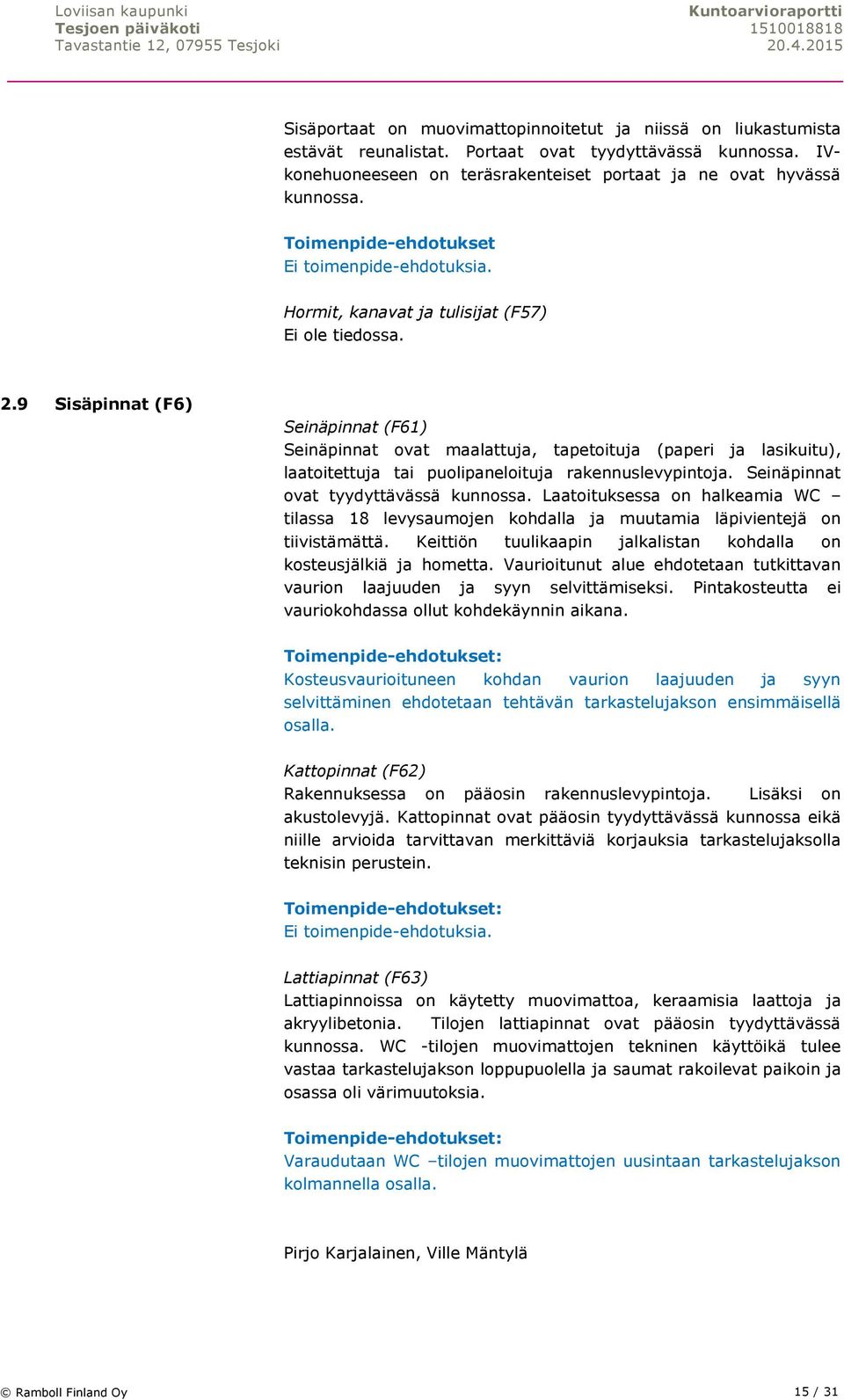 9 Sisäpinnat (F6) Seinäpinnat (F61) Seinäpinnat ovat maalattuja, tapetoituja (paperi ja lasikuitu), laatoitettuja tai puolipaneloituja rakennuslevypintoja. Seinäpinnat ovat tyydyttävässä kunnossa.