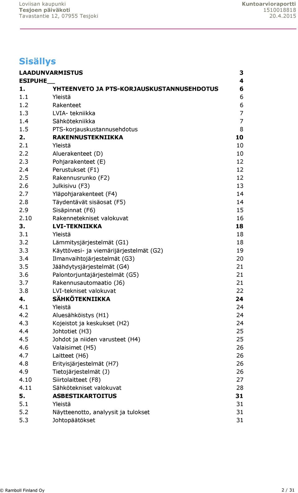 8 Täydentävät sisäosat (F5) 14 2.9 Sisäpinnat (F6) 15 2.10 Rakennetekniset valokuvat 16 3. LVI-TEKNIIKKA 18 3.1 Yleistä 18 3.2 Lämmitysjärjestelmät (G1) 18 3.