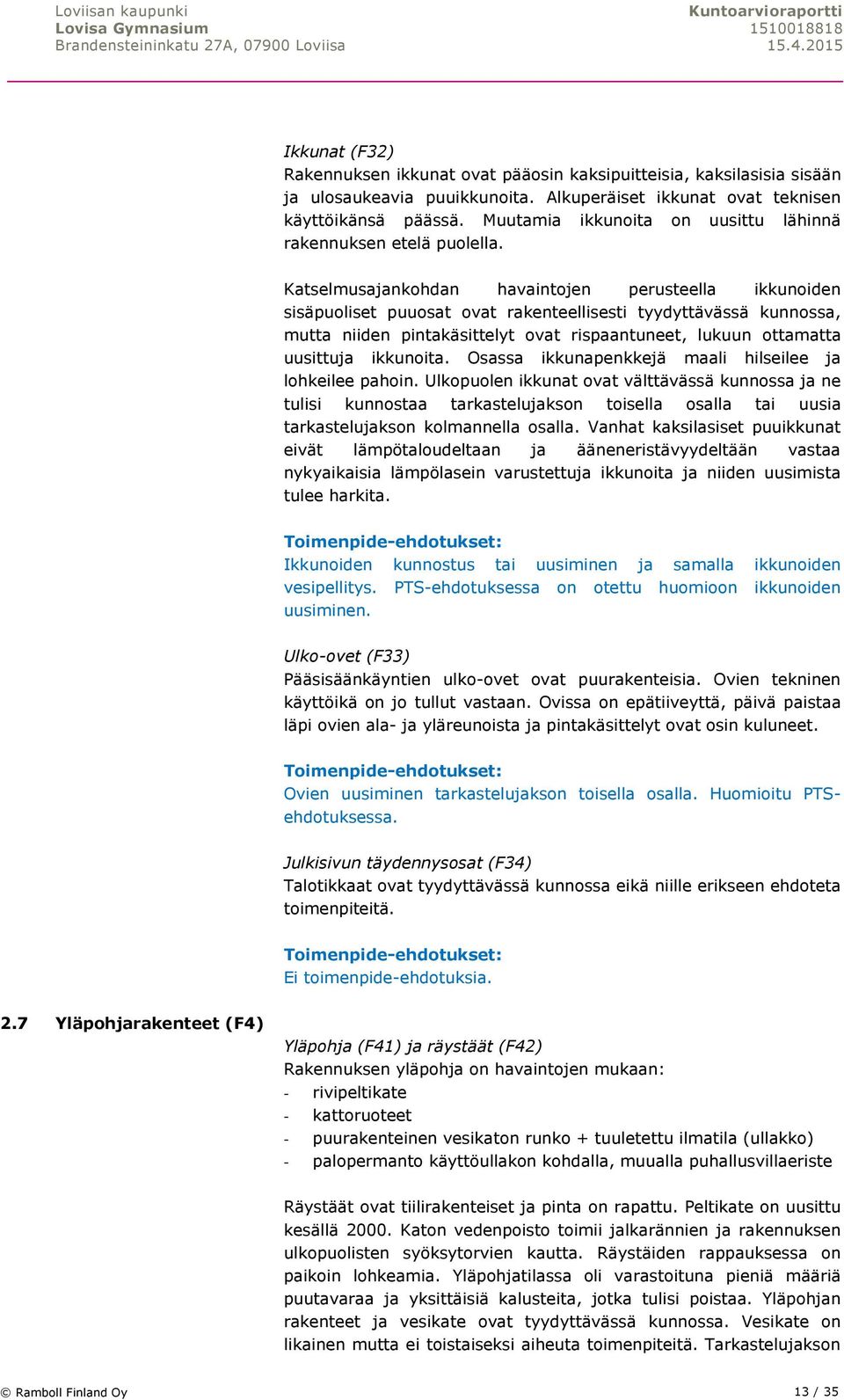 Katselmusajankohdan havaintojen perusteella ikkunoiden sisäpuoliset puuosat ovat rakenteellisesti tyydyttävässä kunnossa, mutta niiden pintakäsittelyt ovat rispaantuneet, lukuun ottamatta uusittuja