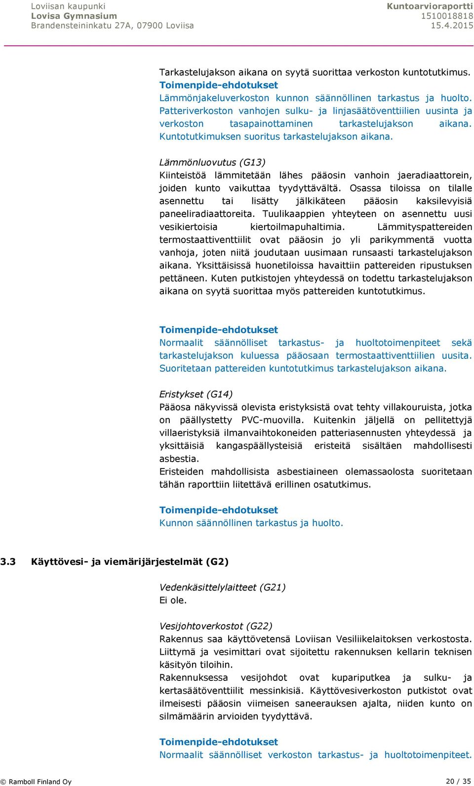 Lämmönluovutus (G13) Kiinteistöä lämmitetään lähes pääosin vanhoin jaeradiaattorein, joiden kunto vaikuttaa tyydyttävältä.