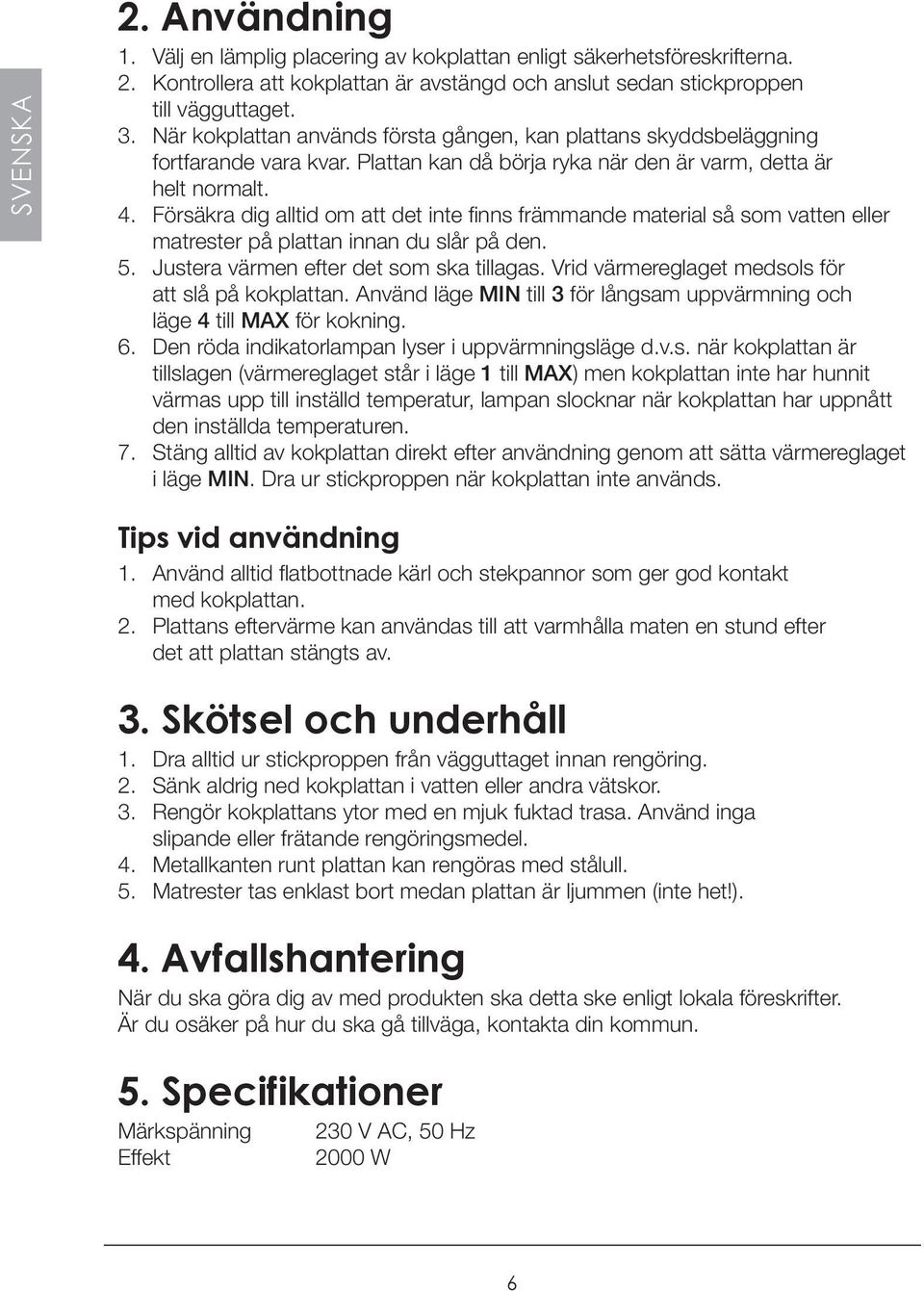 Försäkra dig alltid om att det inte finns främmande material så som vatten eller matrester på plattan innan du slår på den. 5. Justera värmen efter det som ska tillagas.