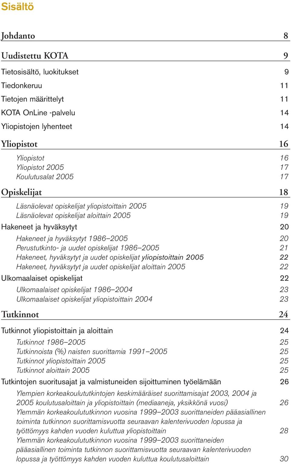 Perustutkinto ja uudet opiskelijat 1986 2005 21 Hakeneet, hyväksytyt ja uudet opiskelijat yliopistoittain 2005 22 Hakeneet, hyväksytyt ja uudet opiskelijat aloittain 2005 22 Ulkomaalaiset opiskelijat