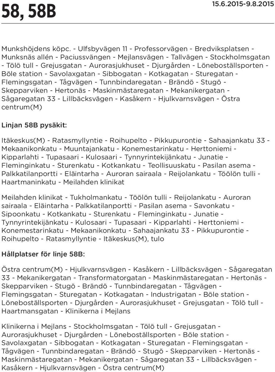 Löneboställsporten - Böle station - Savolaxgatan - Sibbogatan - Kotkagatan - Sturegatan - Flemingsgatan - Tågvägen - Tunnbindaregatan - Brändö - Stugö - Skepparviken - Hertonäs - Maskinmästaregatan -