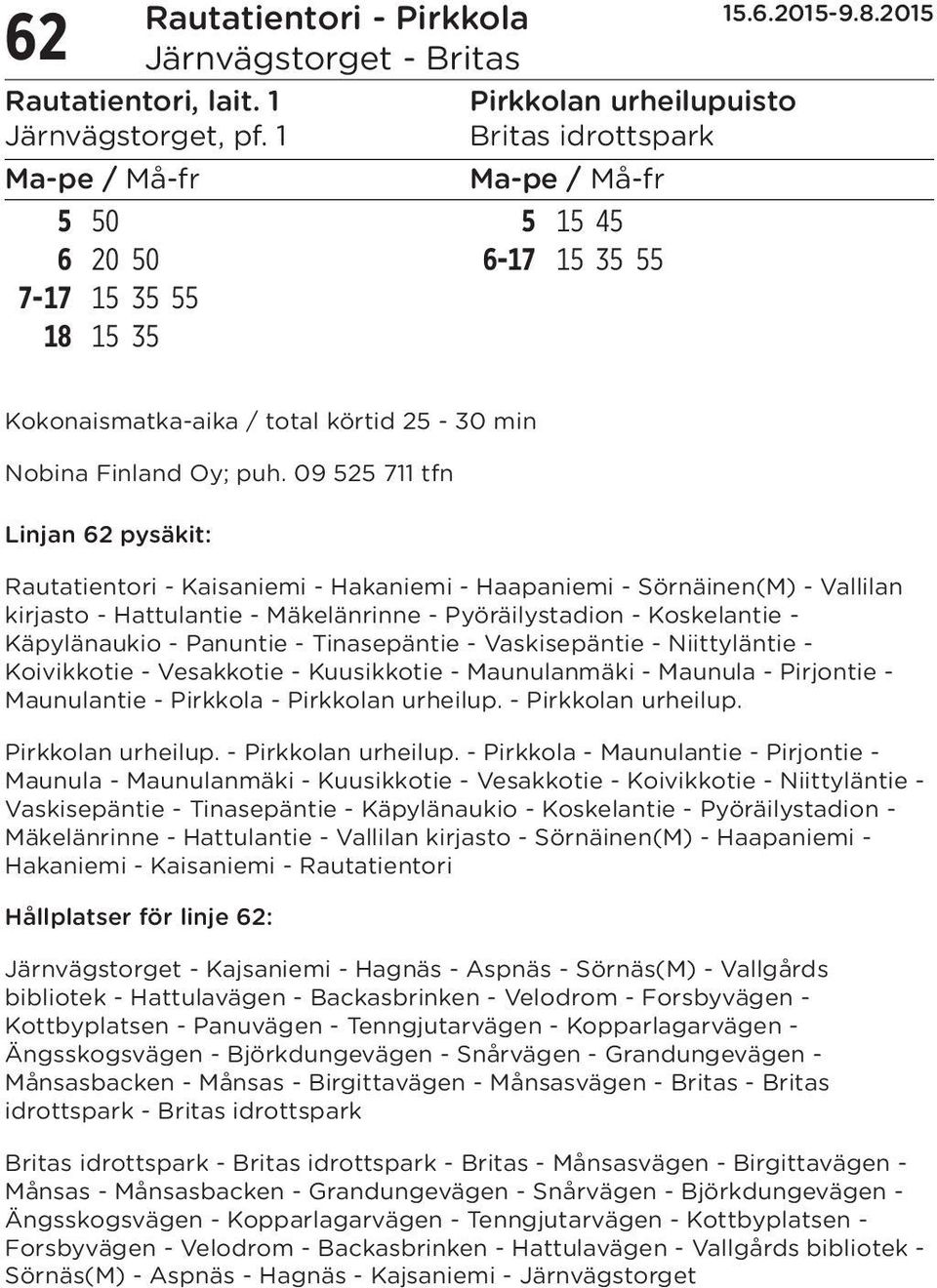 09 525 711 tfn Linjan 62 pysäkit: Rautatientori - Kaisaniemi - Hakaniemi - Haapaniemi - Sörnäinen(M) - Vallilan kirjasto - Hattulantie - Mäkelänrinne - Pyöräilystadion - Koskelantie - Käpylänaukio -