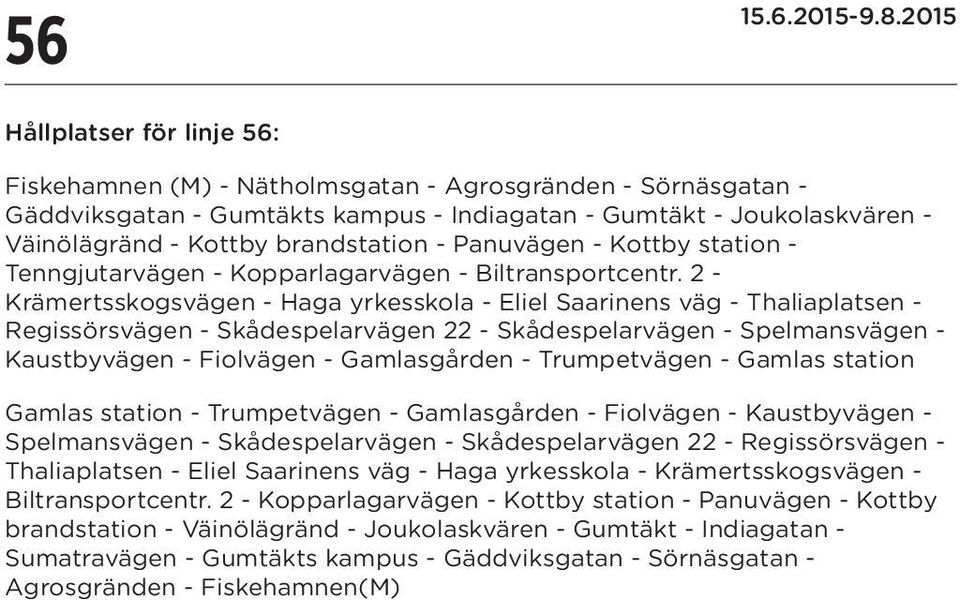 2 - Krämertsskogsvägen - Haga yrkesskola - Eliel Saarinens väg - Thaliaplatsen - Regissörsvägen - Skådespelarvägen 22 - Skådespelarvägen - Spelmansvägen - Kaustbyvägen - Fiolvägen - Gamlasgården -