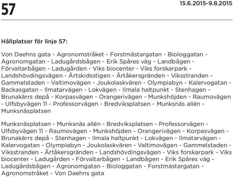 Ilmatarvägen - Lokvägen - Ilmala haltpunkt - Stenhagen - Brunakärrs depå - Korpasvägen - Orangerivägen - Munkshöjden - Raumovägen - Ulfsbyvägen 11 - Professorvägen - Bredviksplatsen - Munksnäs allén