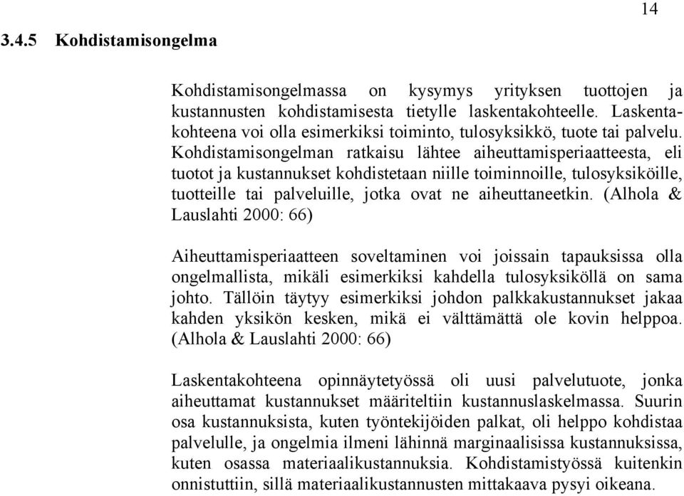 Kohdistamisongelman ratkaisu lähtee aiheuttamisperiaatteesta, eli tuotot ja kustannukset kohdistetaan niille toiminnoille, tulosyksiköille, tuotteille tai palveluille, jotka ovat ne aiheuttaneetkin.