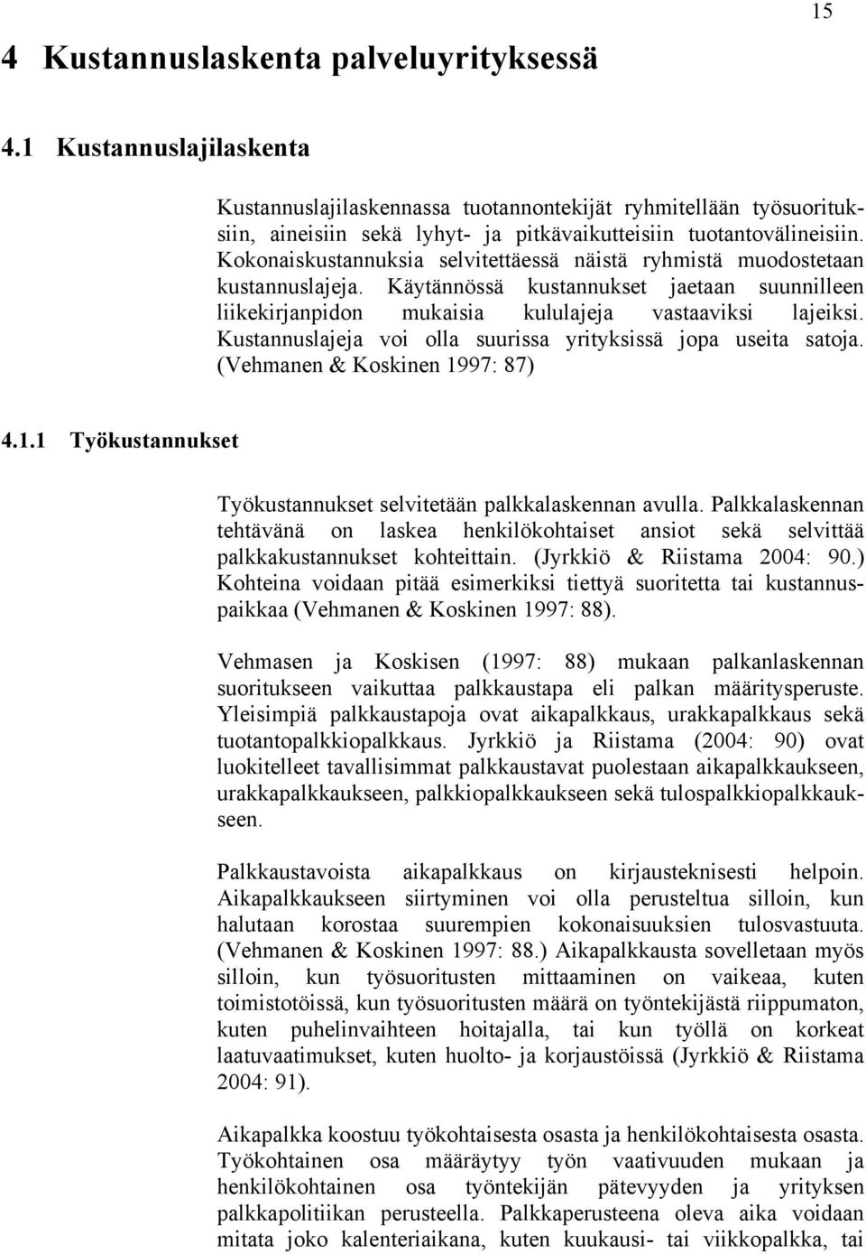 Kokonaiskustannuksia selvitettäessä näistä ryhmistä muodostetaan kustannuslajeja. Käytännössä kustannukset jaetaan suunnilleen liikekirjanpidon mukaisia kululajeja vastaaviksi lajeiksi.