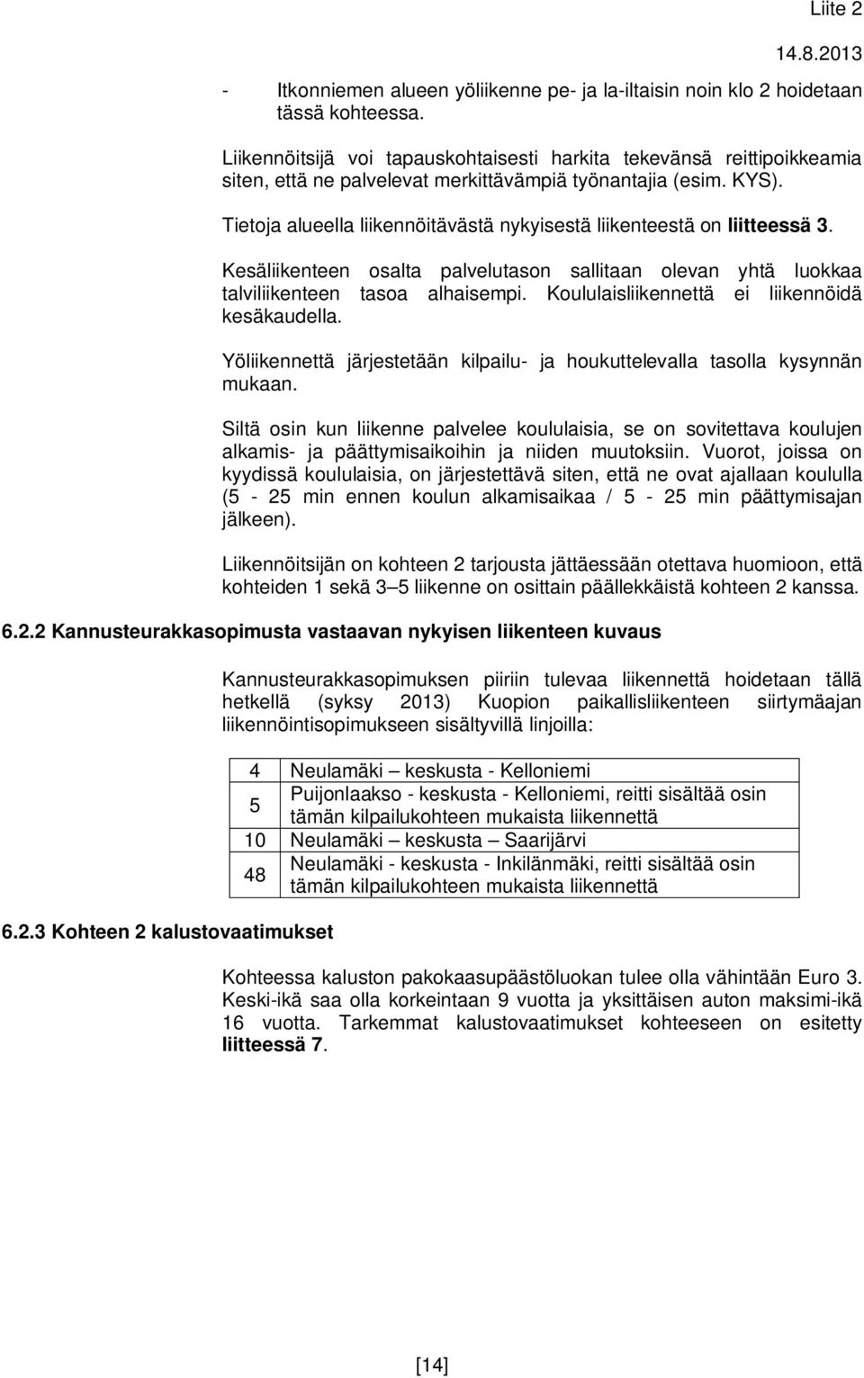 Tietoja alueella liikennöitävästä nykyisestä liikenteestä on liitteessä 3. Kesäliikenteen osalta palvelutason sallitaan olevan yhtä luokkaa talviliikenteen tasoa alhaisempi.