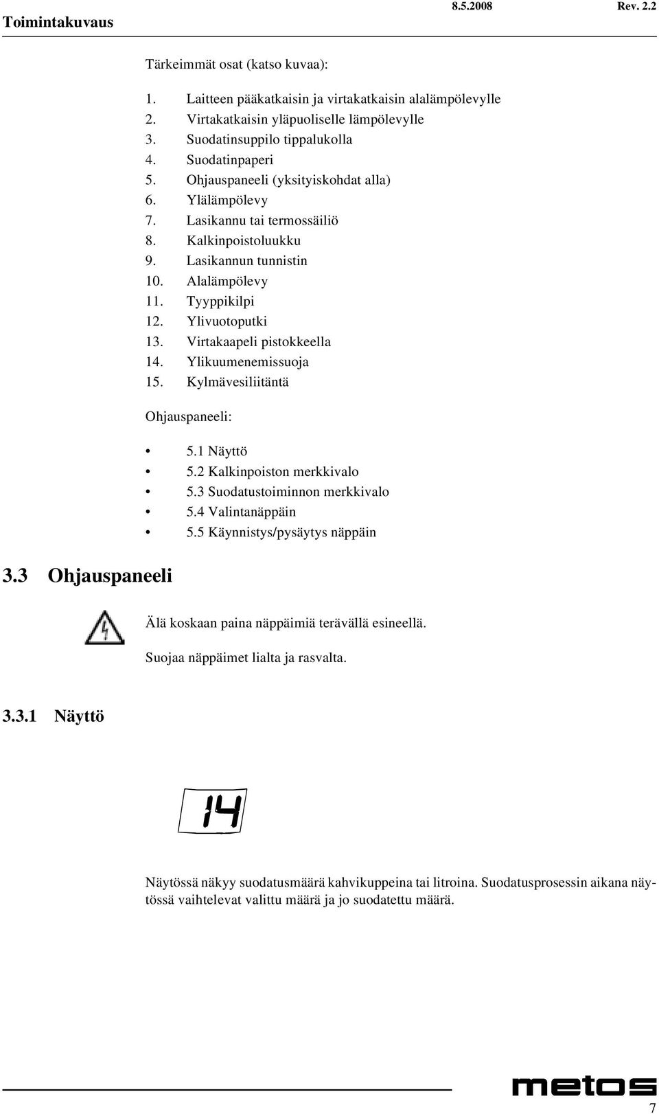 Tyyppikilpi 12. Ylivuotoputki 13. Virtakaapeli pistokkeella 14. Ylikuumenemissuoja 15. Kylmävesiliitäntä Ohjauspaneeli: 5.1 Näyttö 5.2 Kalkinpoiston merkkivalo 5.3 Suodatustoiminnon merkkivalo 5.