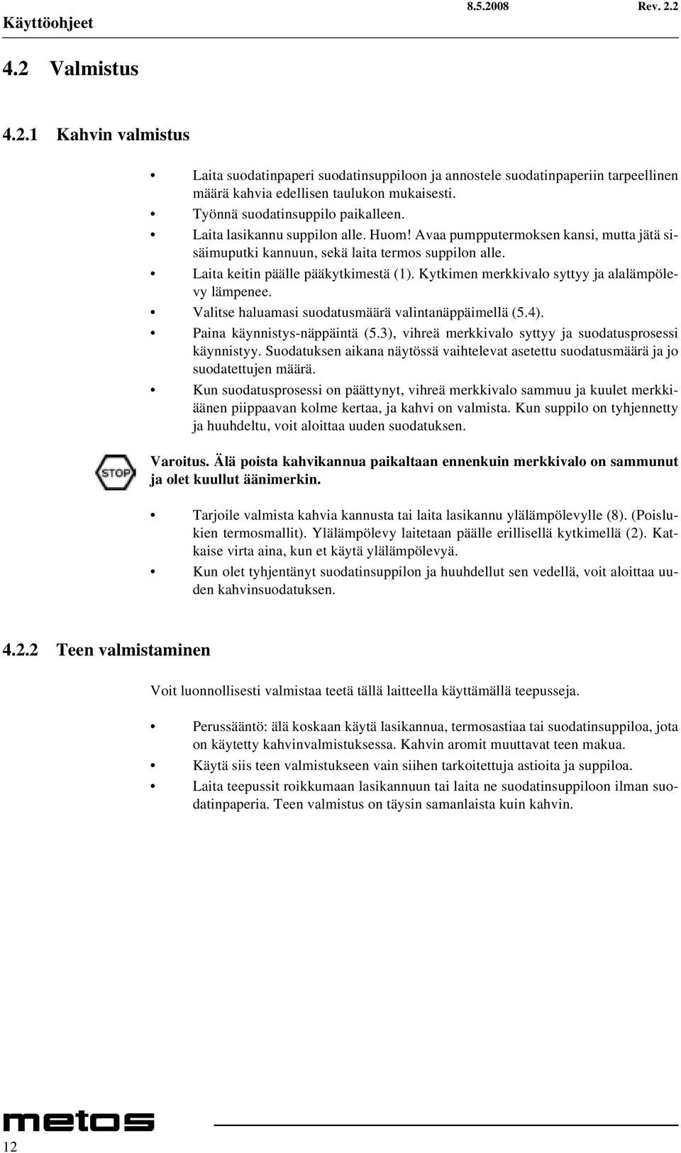 Laita keitin päälle pääkytkimestä (1). Kytkimen merkkivalo syttyy ja alalämpölevy lämpenee. Valitse haluamasi suodatusmäärä valintanäppäimellä (5.4). Paina käynnistys-näppäintä (5.