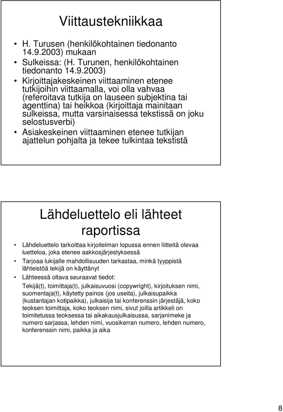 2003) Kirjoittajakeskeinen viittaaminen etenee tutkijoihin viittaamalla, voi olla vahvaa (referoitava tutkija on lauseen subjektina tai agenttina) tai heikkoa (kirjoittaja mainitaan sulkeissa, mutta