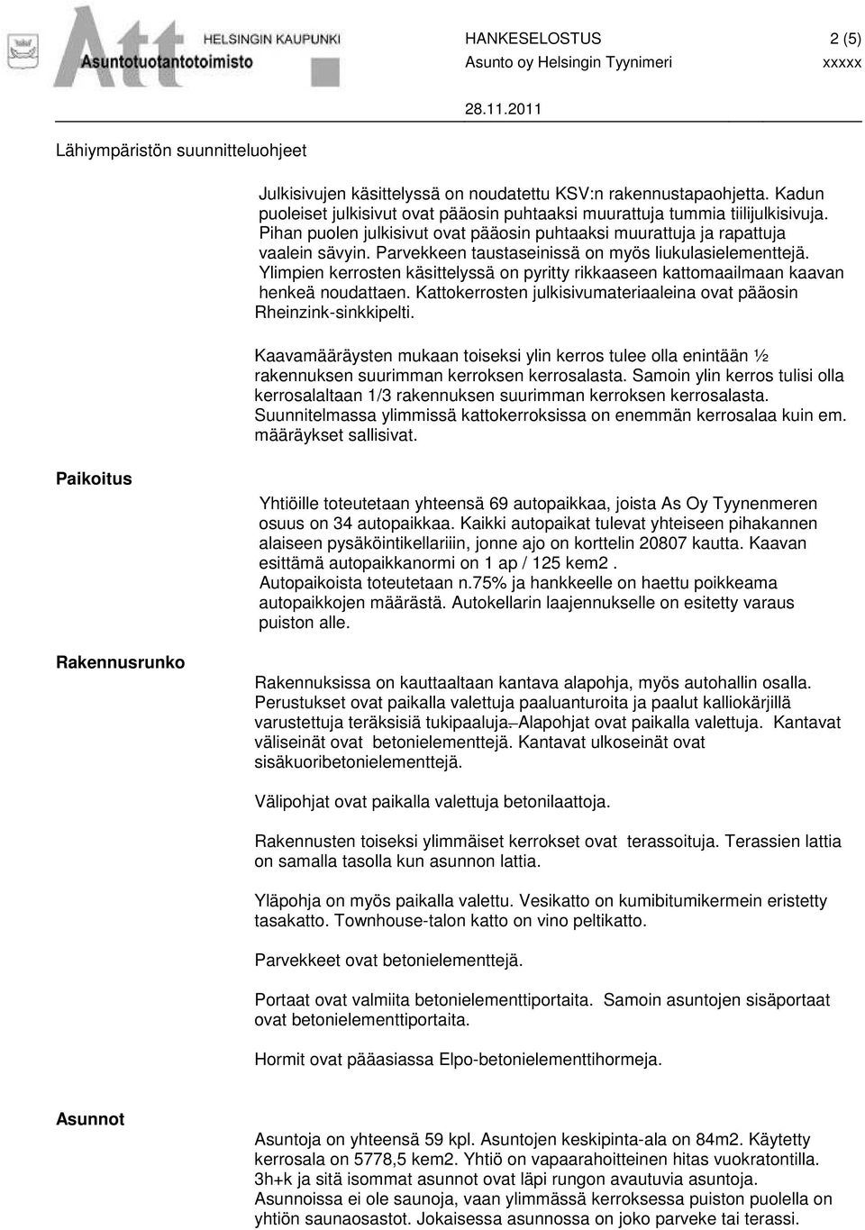 Parvekkeen taustaseinissä on myös liukulasielementtejä. Ylimpien kerrosten käsittelyssä on pyritty rikkaaseen kattomaailmaan kaavan henkeä noudattaen.