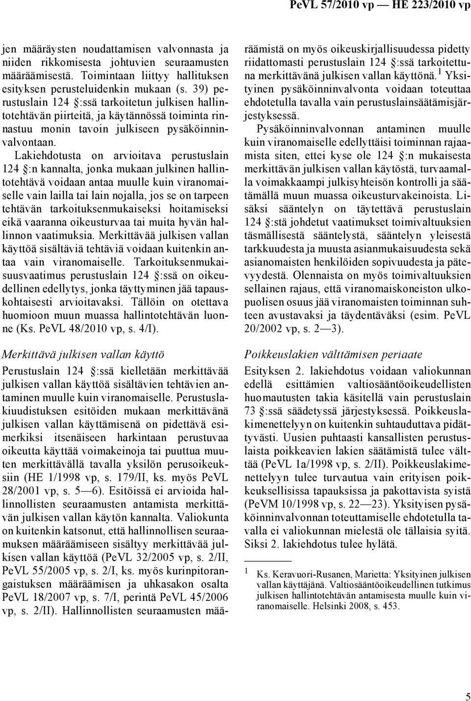 Lakiehdotusta on arvioitava perustuslain 124 :n kannalta, jonka mukaan julkinen hallintotehtävä voidaan antaa muulle kuin viranomaiselle vain lailla tai lain nojalla, jos se on tarpeen tehtävän