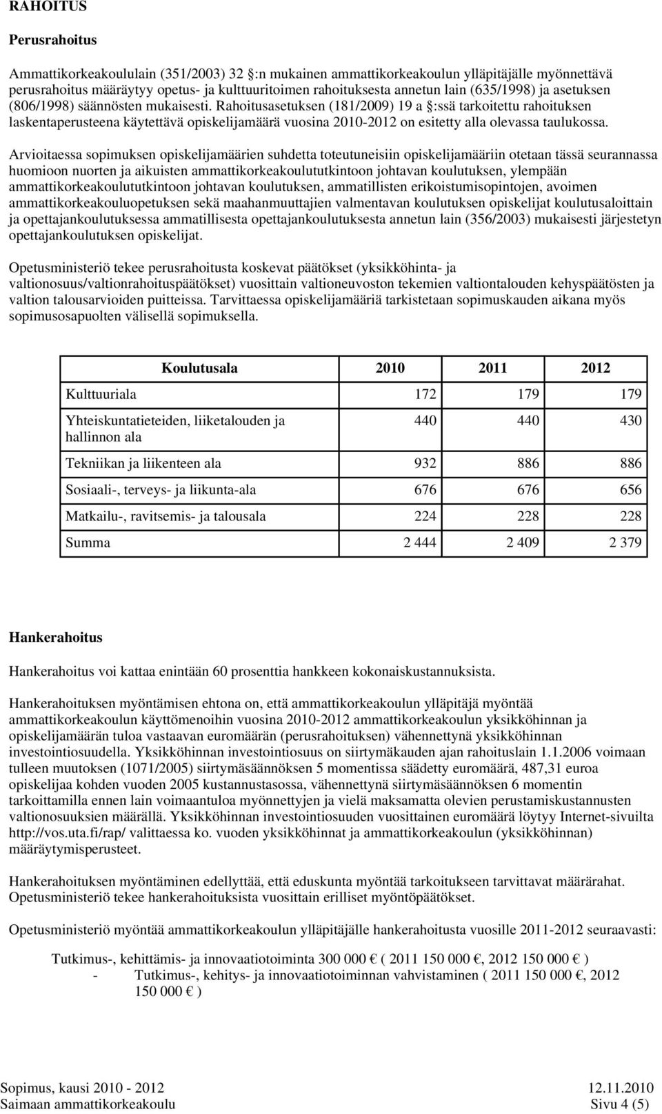 Rahoitusasetuksen (181/2009) 19 a :ssä tarkoitettu rahoituksen laskentaperusteena käytettävä opiskelijamäärä vuosina 2010-2012 on esitetty alla olevassa taulukossa.