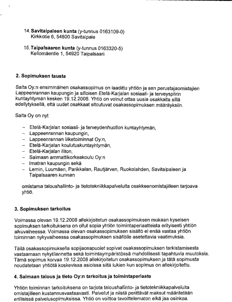 kesken 19.12.2008. Yhtiö on voinut ottaa uusia osakkaita sillä edellytyksellä, että uudet osakkaat sitoutuvat osakassopimuksen määräyksiin.