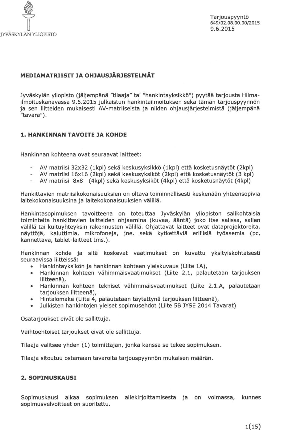 HANKINNAN TAVITE JA KHDE Hankinnan kohteena ovat seuraavat laitteet: - AV - AV - AV matriisi 32x32 (lkpl) sekä keskusyksikkö (lkpl) että kosketusnäytöt (2kpl) matriisi 16x16 (2kpl) sekä keskusyksiköt