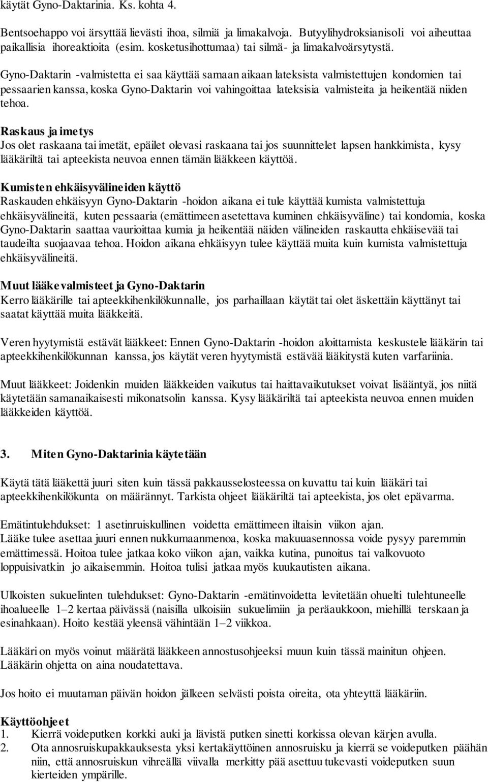 Gyno-Daktarin -valmistetta ei saa käyttää samaan aikaan lateksista valmistettujen kondomien tai pessaarien kanssa, koska Gyno-Daktarin voi vahingoittaa lateksisia valmisteita ja heikentää niiden