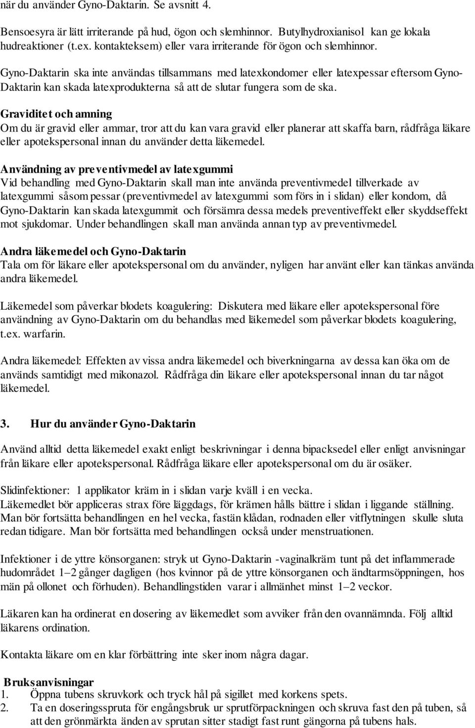 Gyno-Daktarin ska inte användas tillsammans med latexkondomer eller latexpessar eftersom Gyno- Daktarin kan skada latexprodukterna så att de slutar fungera som de ska.