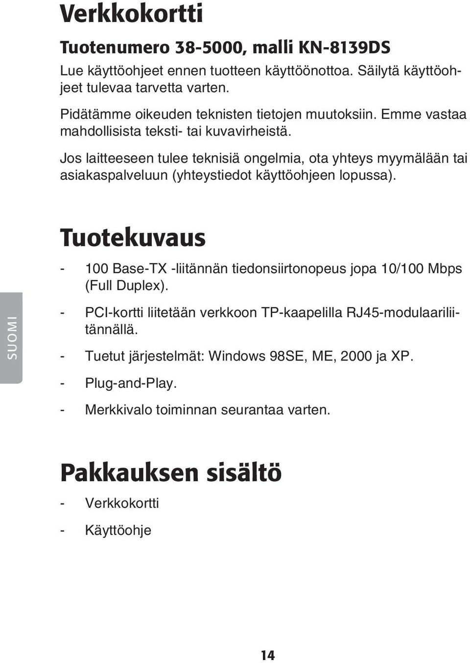 Jos laitteeseen tulee teknisiä ongelmia, ota yhteys myymälään tai asiakaspalveluun (yhteystiedot käyttöohjeen lopussa).