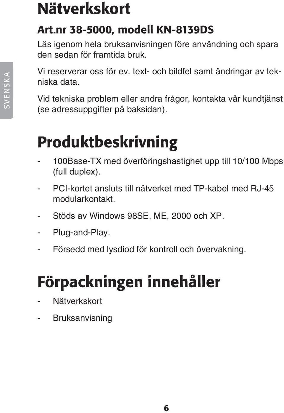 Vid tekniska problem eller andra frågor, kontakta vår kundtjänst (se adressuppgifter på baksidan).