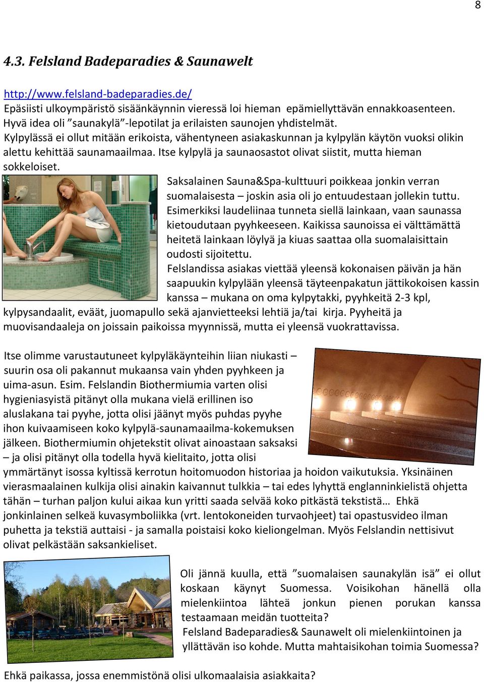 Itse kylpylä ja saunaosastot olivat siistit, mutta hieman sokkeloiset. Saksalainen Sauna&Spa-kulttuuri poikkeaa jonkin verran suomalaisesta joskin asia oli jo entuudestaan jollekin tuttu.