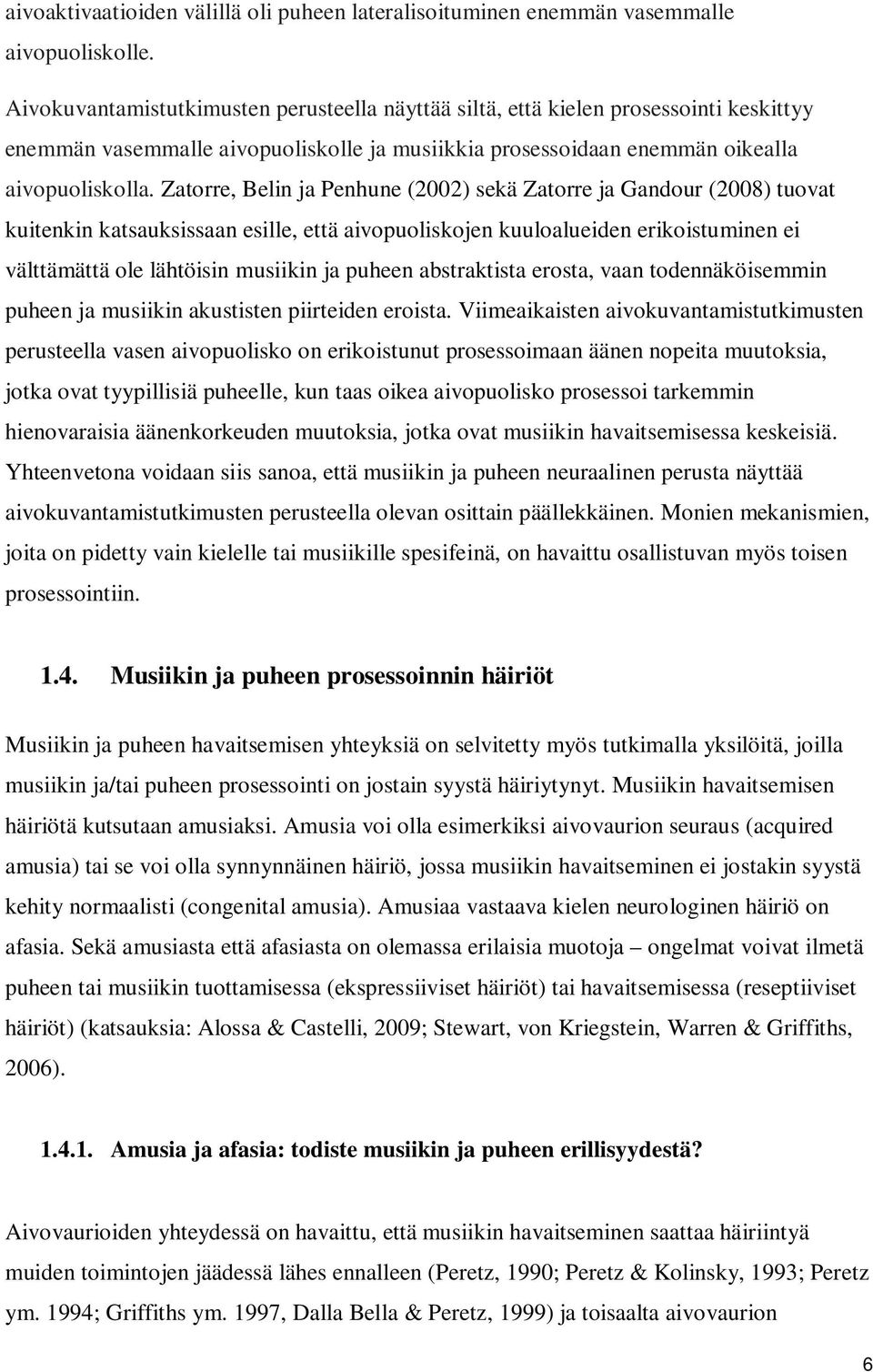 Zatorre, Belin ja Penhune (2002) sekä Zatorre ja Gandour (2008) tuovat kuitenkin katsauksissaan esille, että aivopuoliskojen kuuloalueiden erikoistuminen ei välttämättä ole lähtöisin musiikin ja