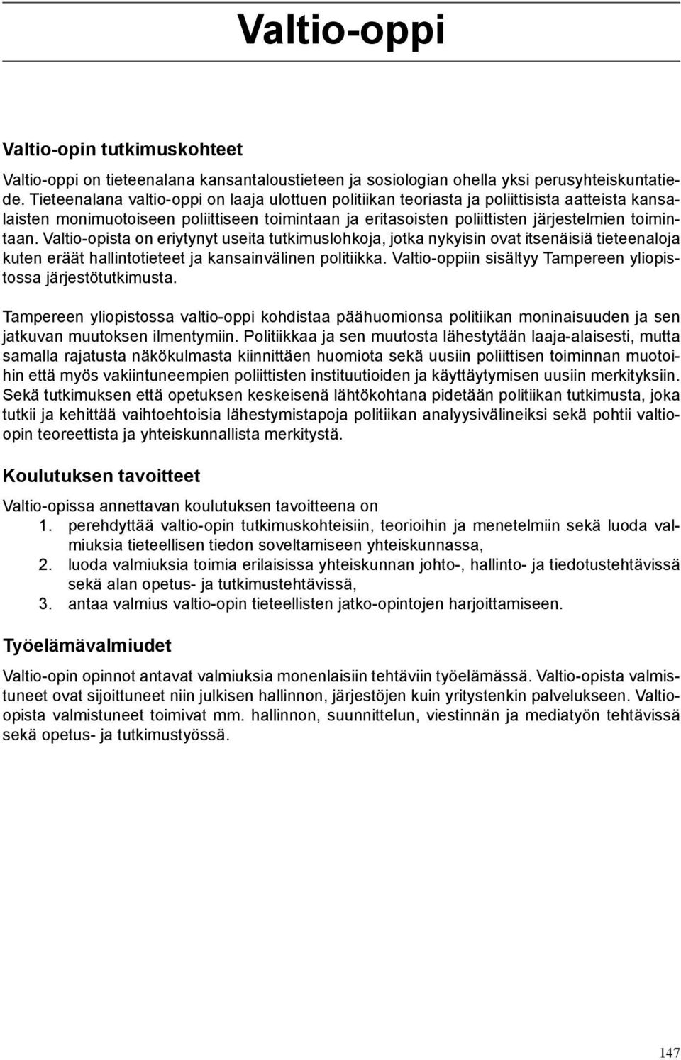 Valtio-opista on eriytynyt useita tutkimuslohkoja, jotka nykyisin ovat itsenäisiä tieteenaloja kuten eräät hallintotieteet ja kansainvälinen politiikka.