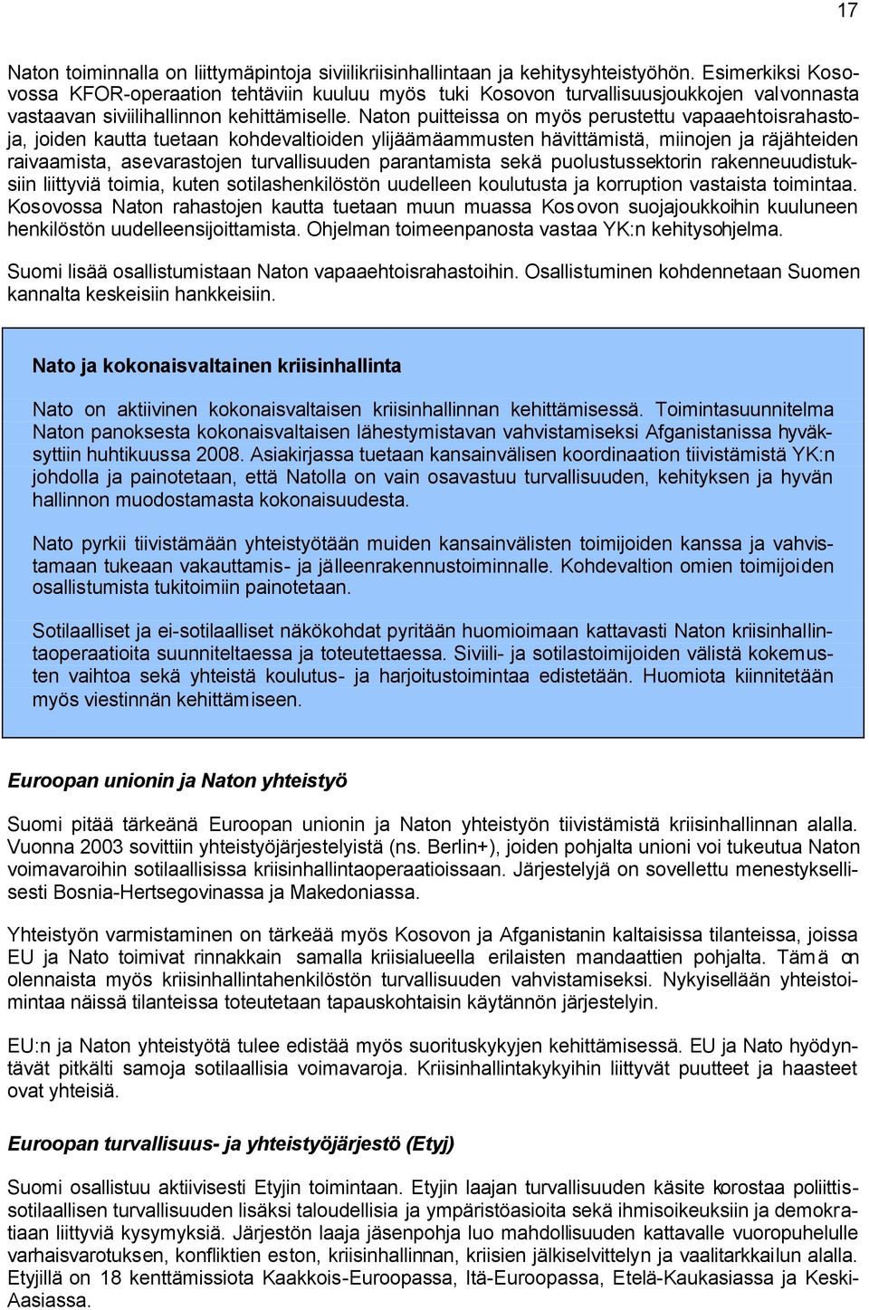 Naton puitteissa on myös perustettu vapaaehtoisrahastoja, joiden kautta tuetaan kohdevaltioiden ylijäämäammusten hävittämistä, miinojen ja räjähteiden raivaamista, asevarastojen turvallisuuden