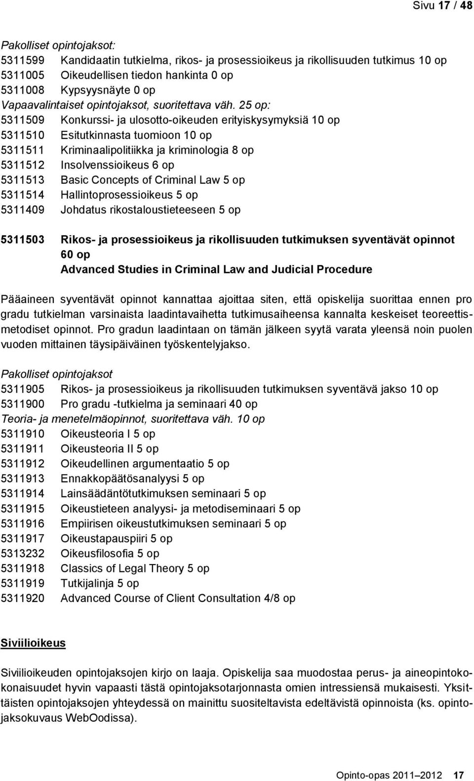25 op: 5311509 Konkurssi- ja ulosotto-oikeuden erityiskysymyksiä 10 op 5311510 Esitutkinnasta tuomioon 10 op 5311511 Kriminaalipolitiikka ja kriminologia 8 op 5311512 Insolvenssioikeus 6 op 5311513