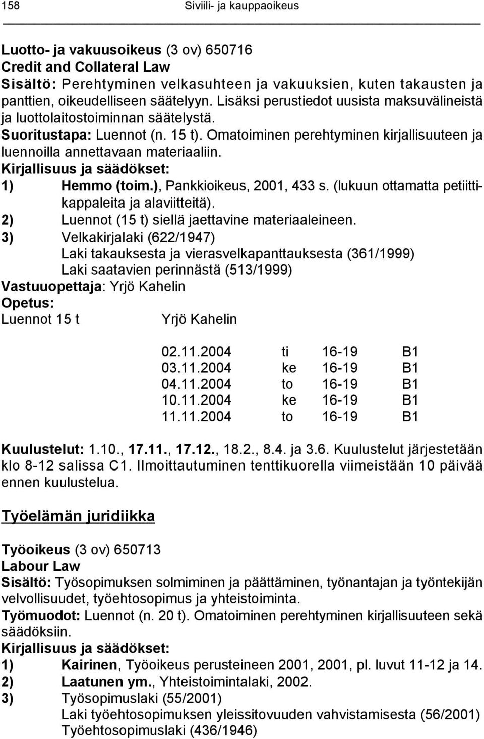 1) Hemmo (toim.), Pankkioikeus, 2001, 433 s. (lukuun ottamatta petiittikappaleita ja alaviitteitä). 2) Luennot (15 t) siellä jaettavine materiaaleineen.