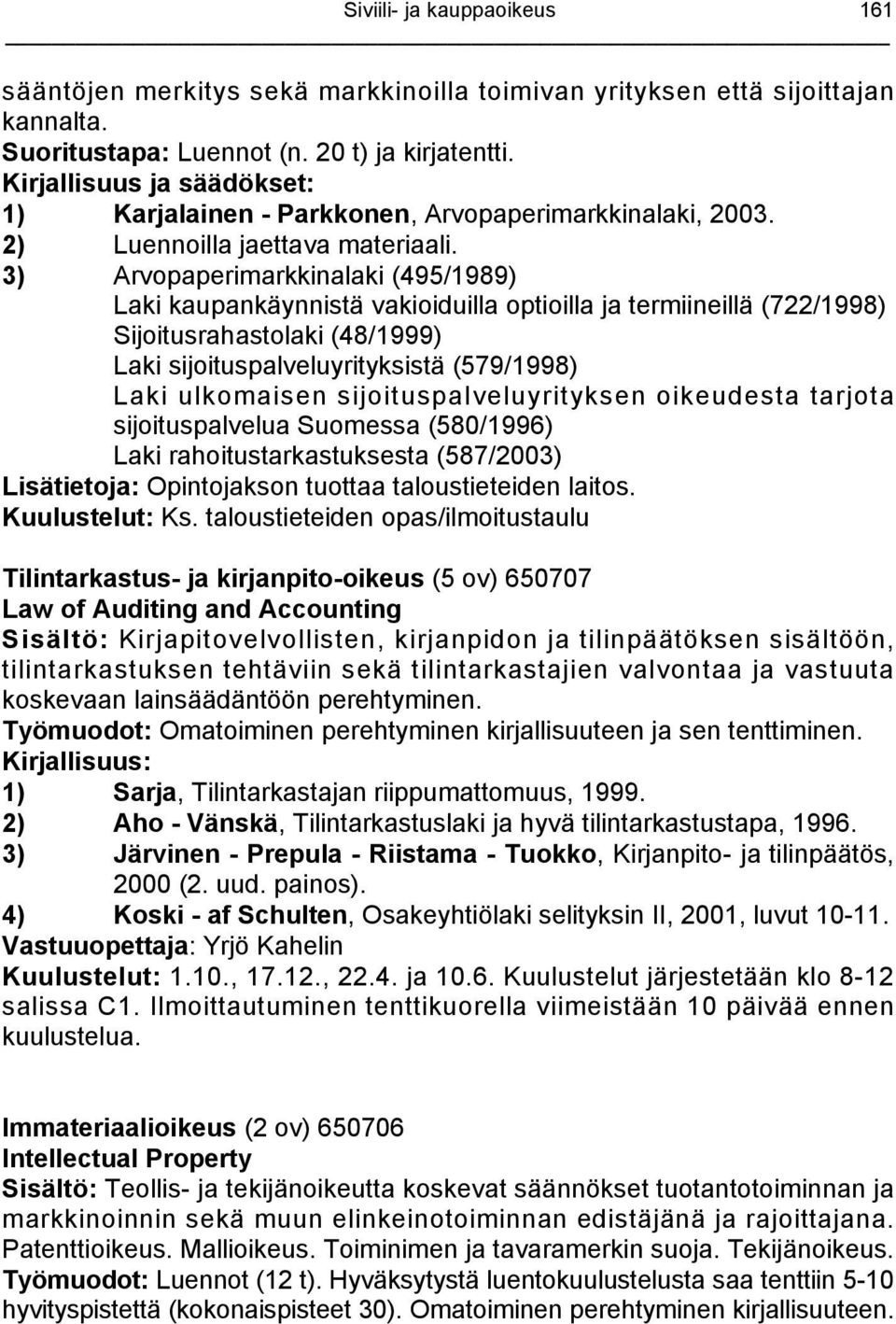 3) Arvopaperimarkkinalaki (495/1989) Laki kaupankäynnistä vakioiduilla optioilla ja termiineillä (722/1998) Sijoitusrahastolaki (48/1999) Laki sijoituspalveluyrityksistä (579/1998) Laki ulkomaisen