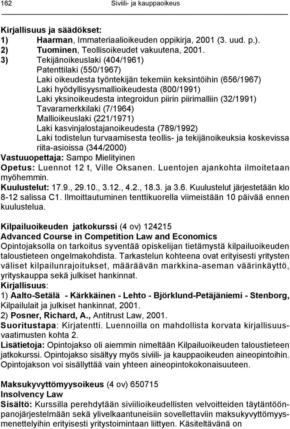 piirin piirimalliin (32/1991) Tavaramerkkilaki (7/1964) Mallioikeuslaki (221/1971) Laki kasvinjalostajanoikeudesta (789/1992) Laki todistelun turvaamisesta teollis- ja tekijänoikeuksia koskevissa