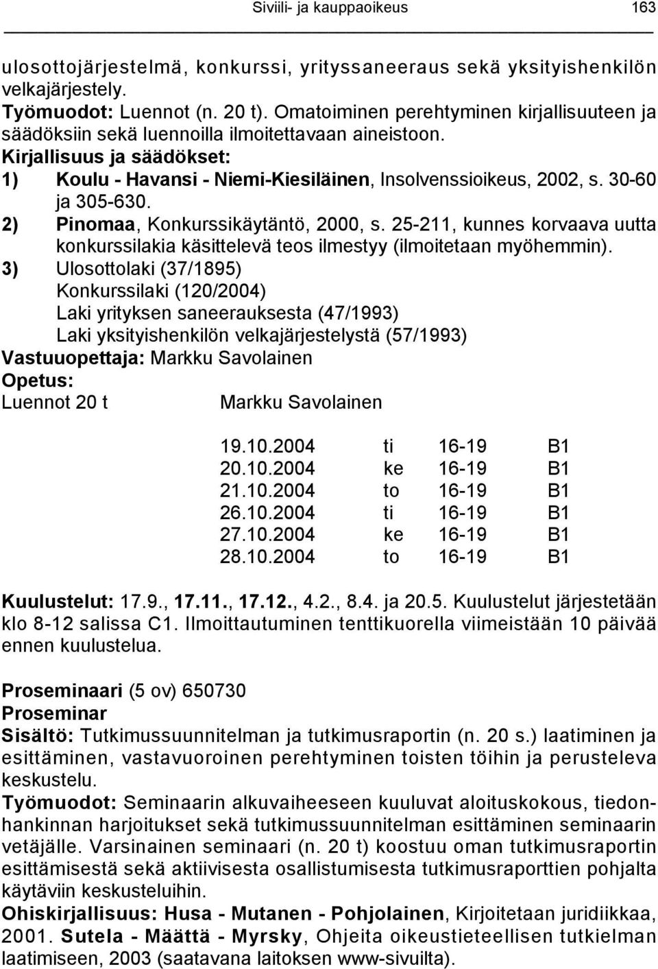 2) Pinomaa, Konkurssikäytäntö, 2000, s. 25-211, kunnes korvaava uutta konkurssilakia käsittelevä teos ilmestyy (ilmoitetaan myöhemmin).