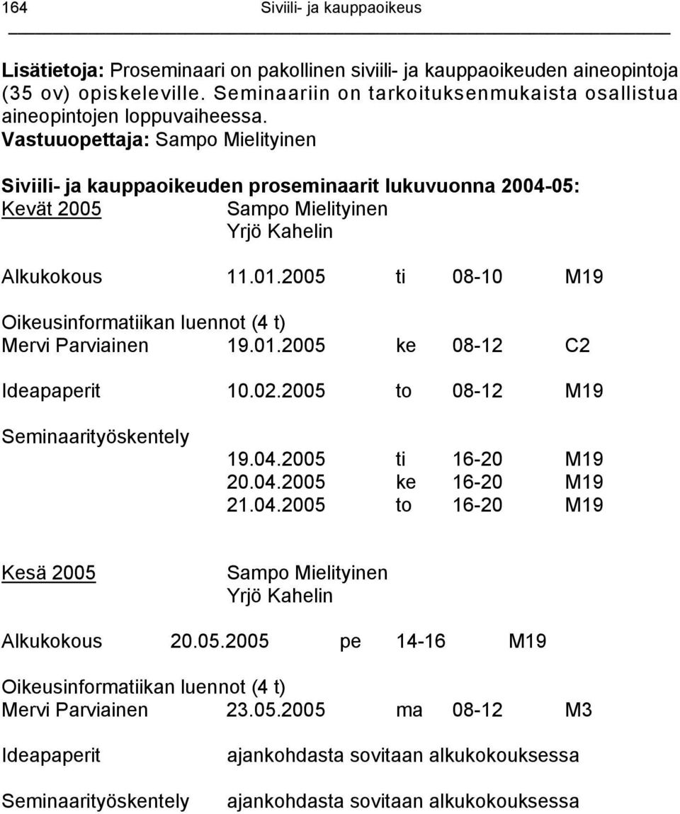 Vastuuopettaja: Sampo Mielityinen Siviili- ja kauppaoikeuden proseminaarit lukuvuonna 2004-05: Kevät 2005 Sampo Mielityinen Yrjö Kahelin Alkukokous 11.01.