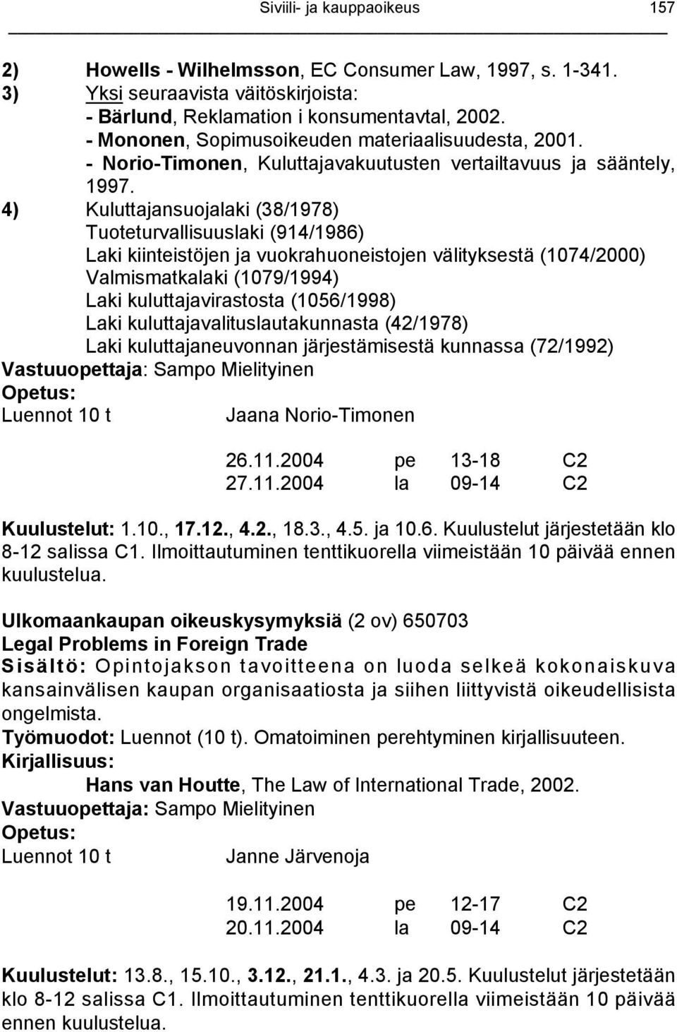 4) Kuluttajansuojalaki (38/1978) Tuoteturvallisuuslaki (914/1986) Laki kiinteistöjen ja vuokrahuoneistojen välityksestä (1074/2000) Valmismatkalaki (1079/1994) Laki kuluttajavirastosta (1056/1998)