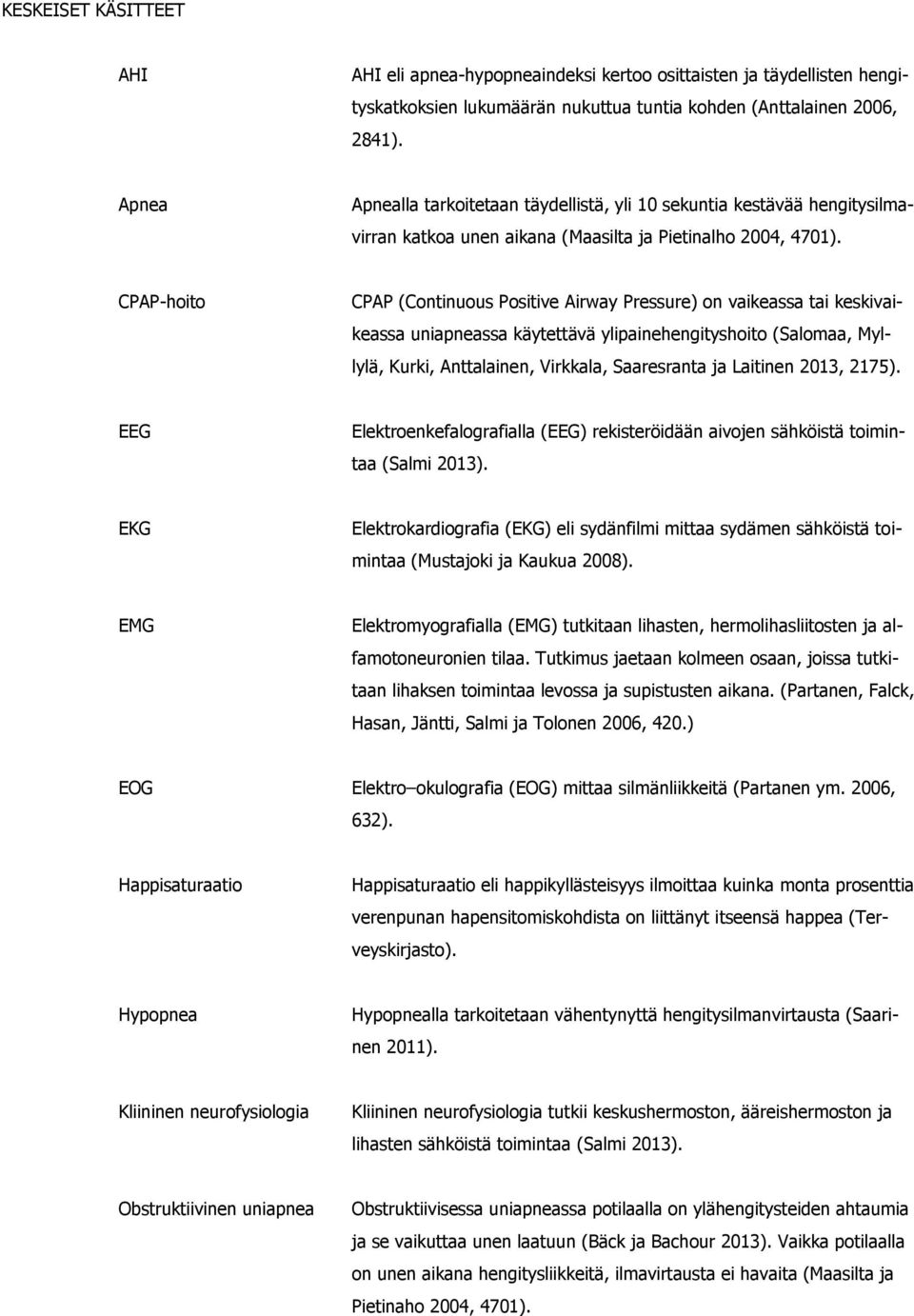 CPAP-hoito CPAP (Continuous Positive Airway Pressure) on vaikeassa tai keskivaikeassa uniapneassa käytettävä ylipainehengityshoito (Salomaa, Myllylä, Kurki, Anttalainen, Virkkala, Saaresranta ja