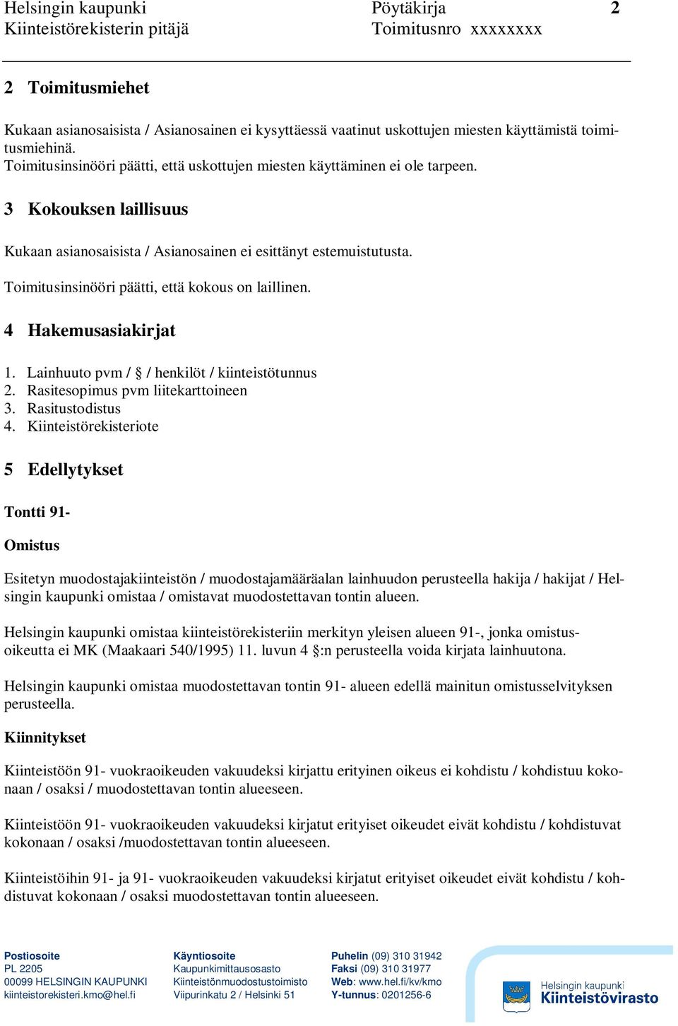 Toimitusinsinööri päätti, että kokous on laillinen. 4 Hakemusasiakirjat 1. Lainhuuto pvm / / henkilöt / kiinteistötunnus 2. Rasitesopimus pvm liitekarttoineen 3. Rasitustodistus 4.