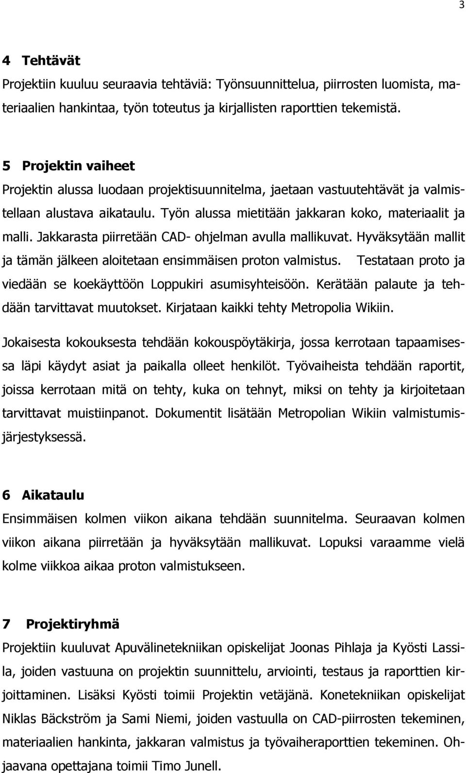 Jakkarasta piirretään CAD- ohjelman avulla mallikuvat. Hyväksytään mallit ja tämän jälkeen aloitetaan ensimmäisen proton valmistus. Testataan proto ja viedään se koekäyttöön Loppukiri asumisyhteisöön.