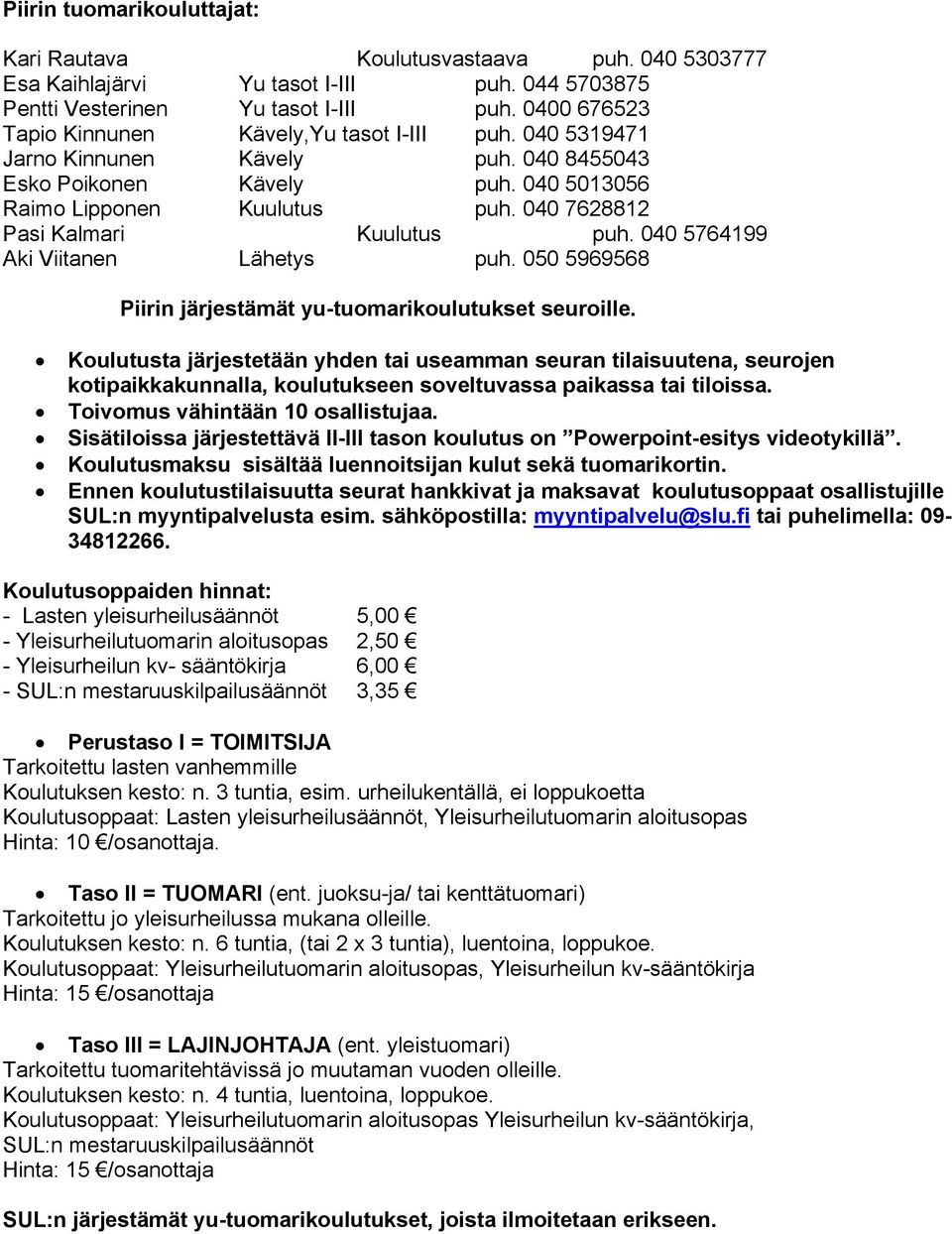 040 7628812 Pasi Kalmari Kuulutus puh. 040 5764199 Aki Viitanen Lähetys puh. 050 5969568 Piirin järjestämät yu-tuomarikoulutukset seuroille.