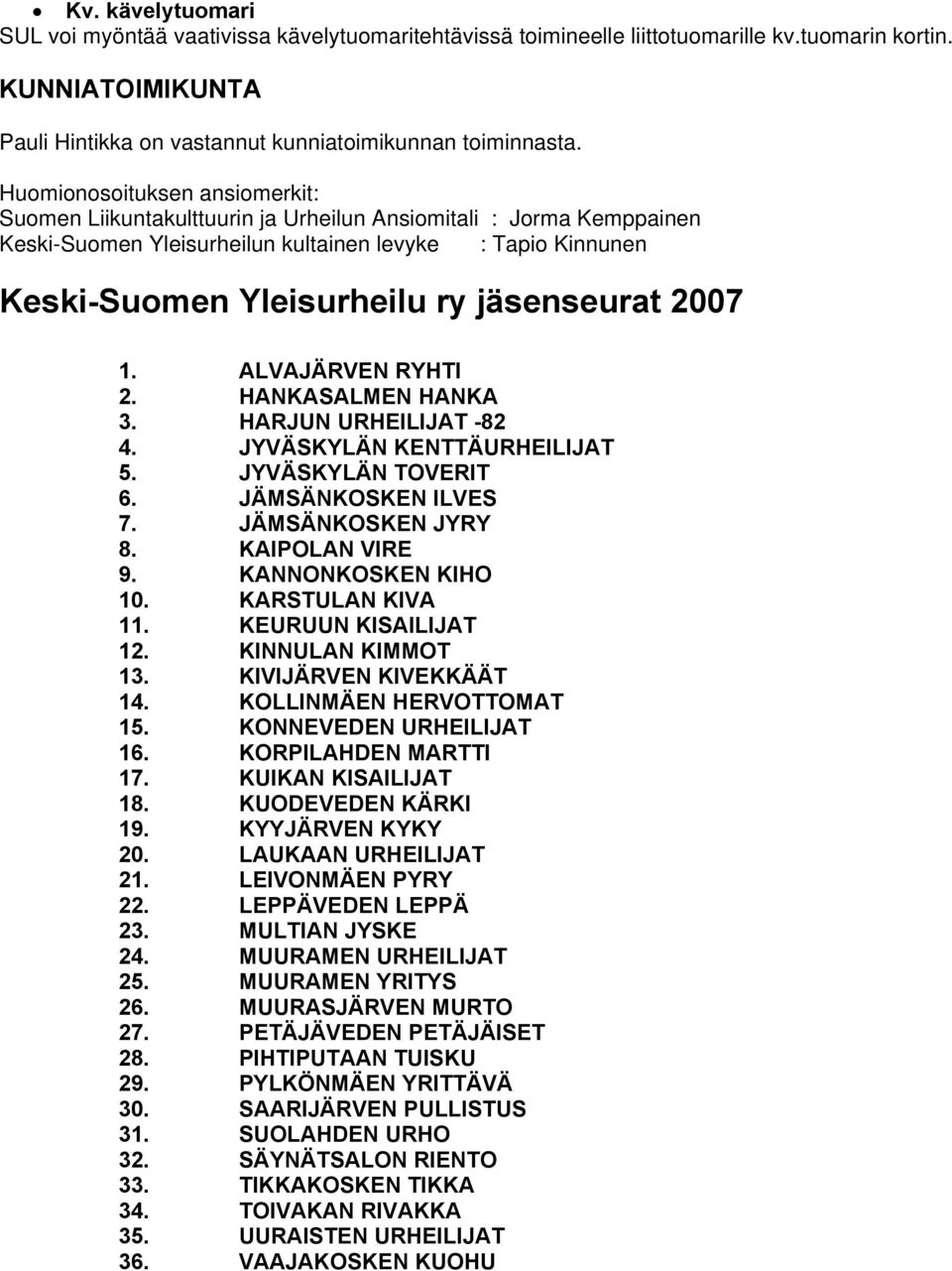 jäsenseurat 2007 1. ALVAJÄRVEN RYHTI 2. HANKASALMEN HANKA 3. HARJUN URHEILIJAT -82 4. JYVÄSKYLÄN KENTTÄURHEILIJAT 5. JYVÄSKYLÄN TOVERIT 6. JÄMSÄNKOSKEN ILVES 7. JÄMSÄNKOSKEN JYRY 8. KAIPOLAN VIRE 9.