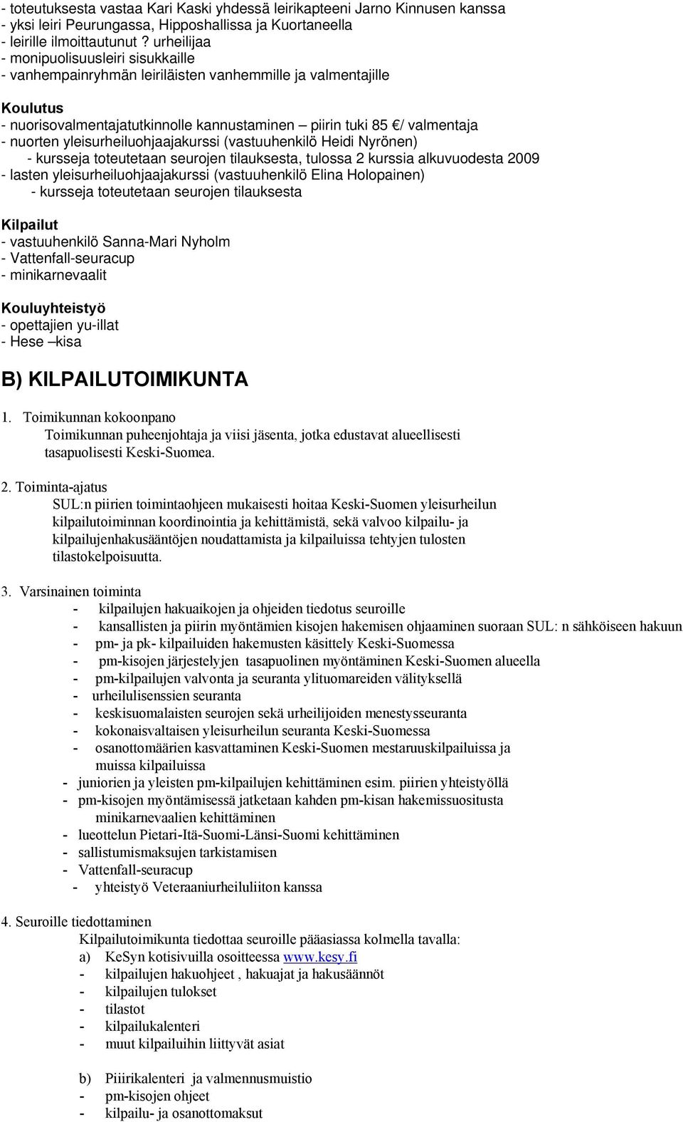 yleisurheiluohjaajakurssi (vastuuhenkilö Heidi Nyrönen) - kursseja toteutetaan seurojen tilauksesta, tulossa 2 kurssia alkuvuodesta 2009 - lasten yleisurheiluohjaajakurssi (vastuuhenkilö Elina